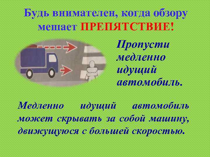 Будь внимателен, когда обзору мешает ПРЕПЯТСТВИЕ! Пропусти медленно идущий автомобиль. Медленно идущий автомобиль может