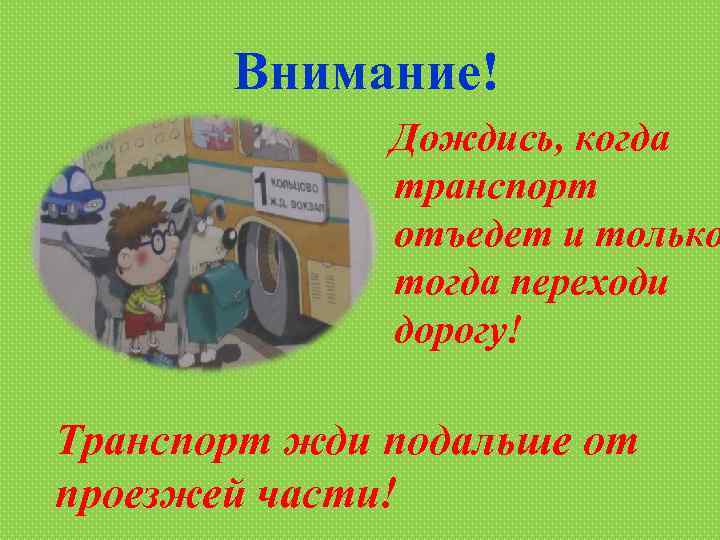 Внимание! Дождись, когда транспорт отъедет и только тогда переходи дорогу! Транспорт жди подальше от