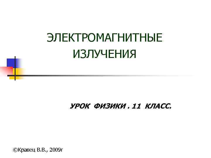 ЭЛЕКТРОМАГНИТНЫЕ ИЗЛУЧЕНИЯ УРОК ФИЗИКИ. 11 КЛАСС. ©Кравец В. В. , 2009 г 
