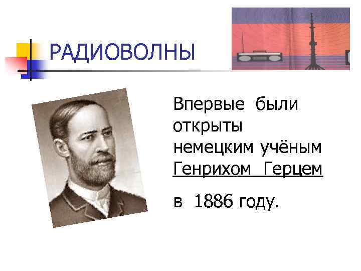 РАДИОВОЛНЫ Впервые были открыты немецким учёным Генрихом Герцем в 1886 году. 