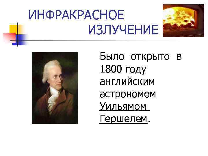 ИНФРАКРАСНОЕ ИЗЛУЧЕНИЕ Было открыто в 1800 году английским астрономом Уильямом Гершелем. 