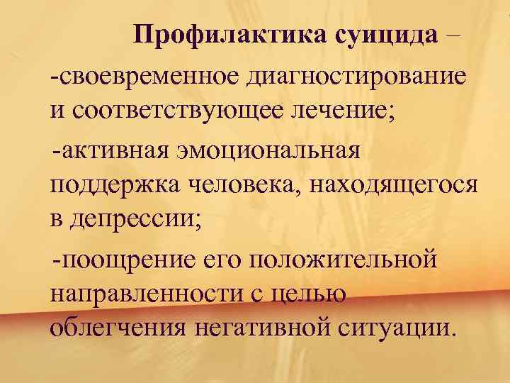 Профилактика суицида – -своевременное диагностирование и соответствующее лечение; -активная эмоциональная поддержка человека, находящегося в