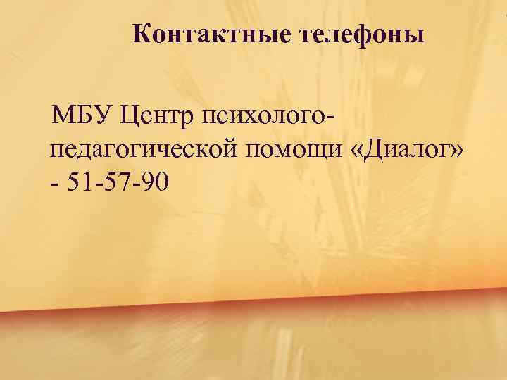 Контактные телефоны МБУ Центр психологопедагогической помощи «Диалог» - 51 -57 -90 