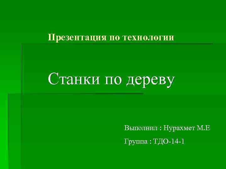 Презентация по технологии Станки по дереву Выполнил : Нурахмет М. Е Группа : ТДО-14