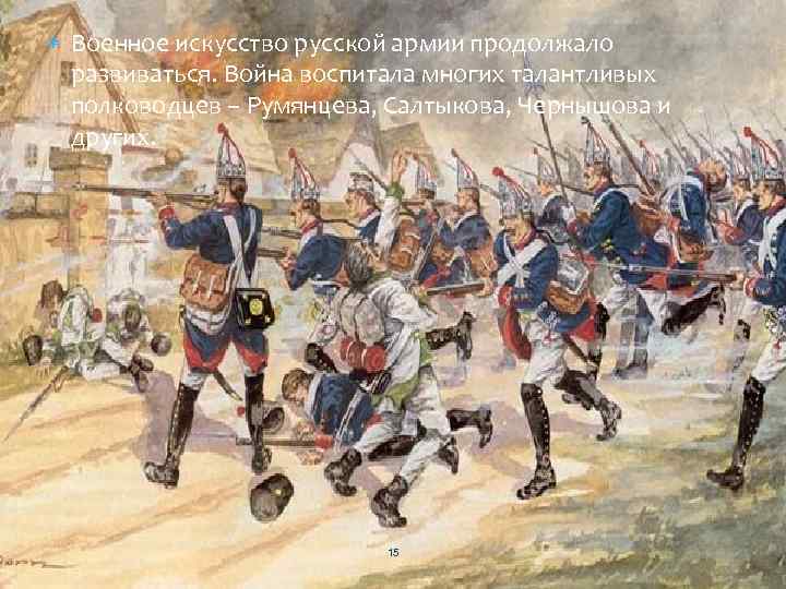  Военное искусство русской армии продолжало развиваться. Война воспитала многих талантливых полководцев – Румянцева,