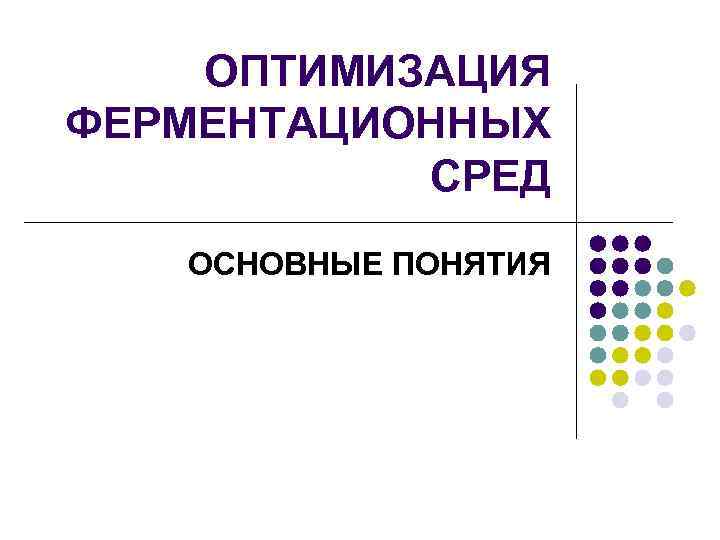 ОПТИМИЗАЦИЯ ФЕРМЕНТАЦИОННЫХ СРЕД ОСНОВНЫЕ ПОНЯТИЯ 