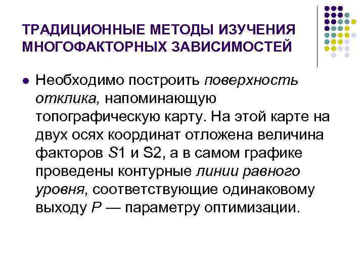 ТРАДИЦИОННЫЕ МЕТОДЫ ИЗУЧЕНИЯ МНОГОФАКТОРНЫХ ЗАВИСИМОСТЕЙ l Необходимо построить поверхность отклика, напоминающую топографическую карту. На