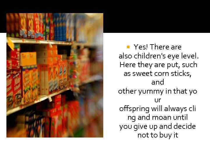 Yes! There also children's eye level. Here they are put, such as sweet corn