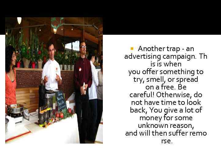 Another trap - an advertising campaign. Th is is when you offer something to