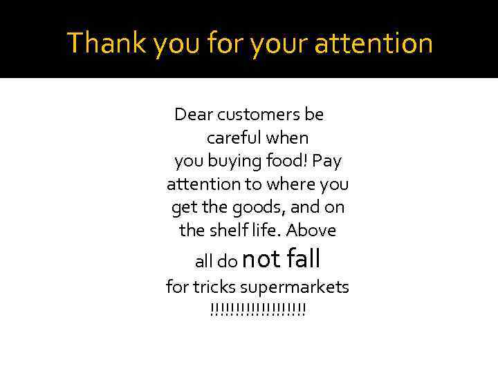 Thank you for your attention Dear customers be careful when you buying food! Pay