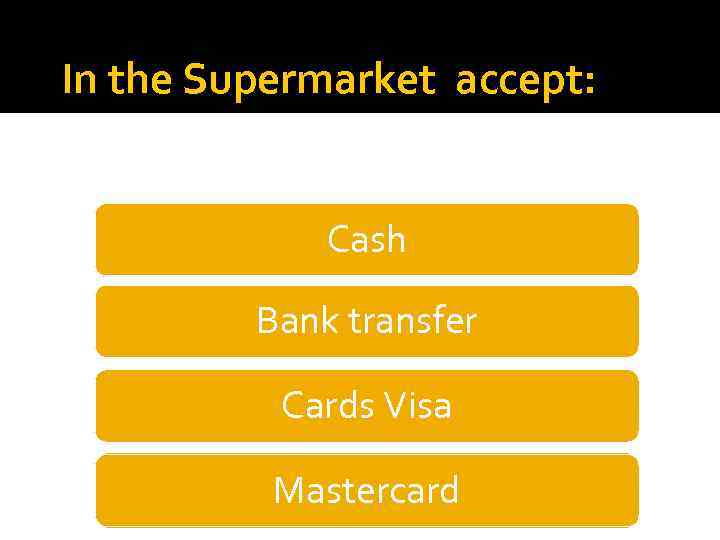 In the Supermarket accept: Cash Bank transfer Cards Visa Mastercard 