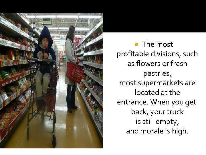 The most profitable divisions, such as flowers or fresh pastries, most supermarkets are located