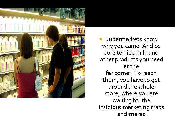 Supermarkets know why you came. And be sure to hide milk and other products