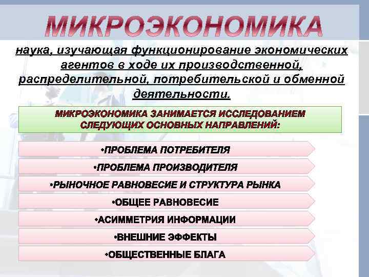 наука, изучающая функционирование экономических агентов в ходе их производственной, распределительной, потребительской и обменной деятельности.