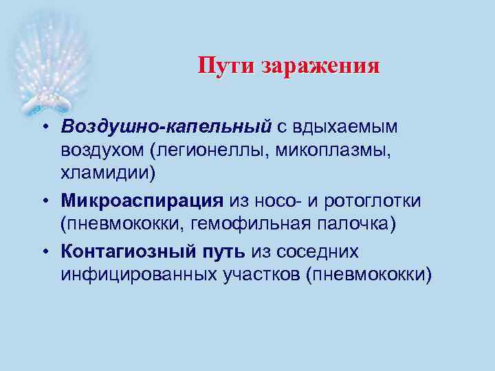 Пути заражения • Воздушно-капельный с вдыхаемым воздухом (легионеллы, микоплазмы, хламидии) • Микроаспирация из носо-