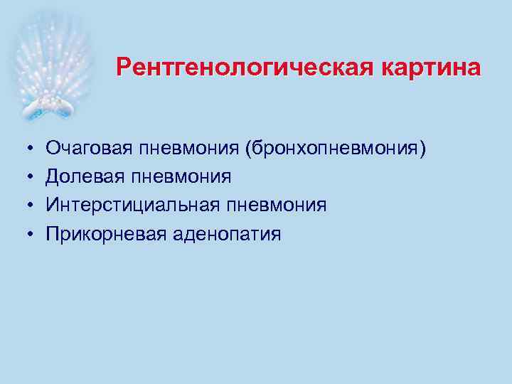 Рентгенологическая картина • • Очаговая пневмония (бронхопневмония) Долевая пневмония Интерстициальная пневмония Прикорневая аденопатия 