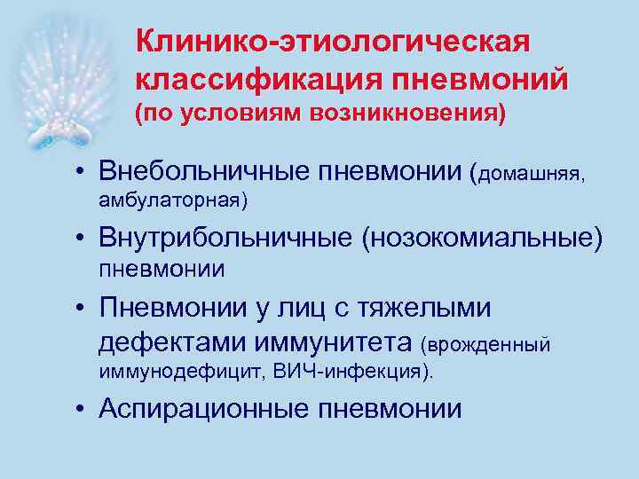 Клинико-этиологическая классификация пневмоний (по условиям возникновения) • Внебольничные пневмонии (домашняя, амбулаторная) • Внутрибольничные (нозокомиальные)