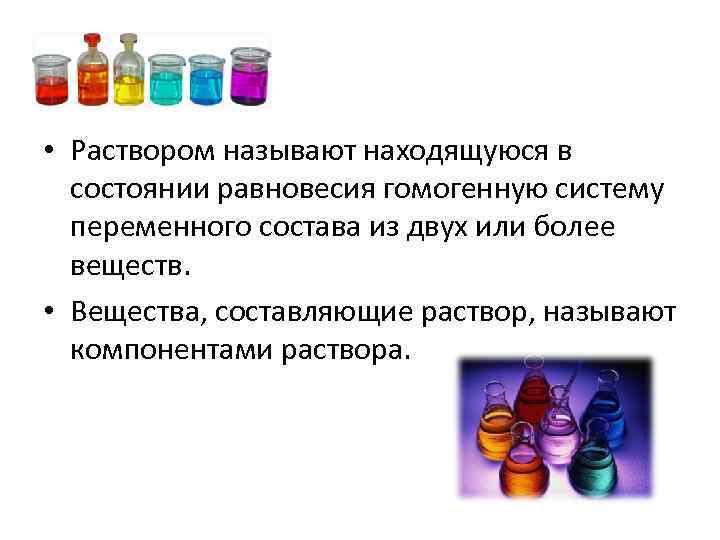  • Раствором называют находящуюся в состоянии равновесия гомогенную систему переменного состава из двух