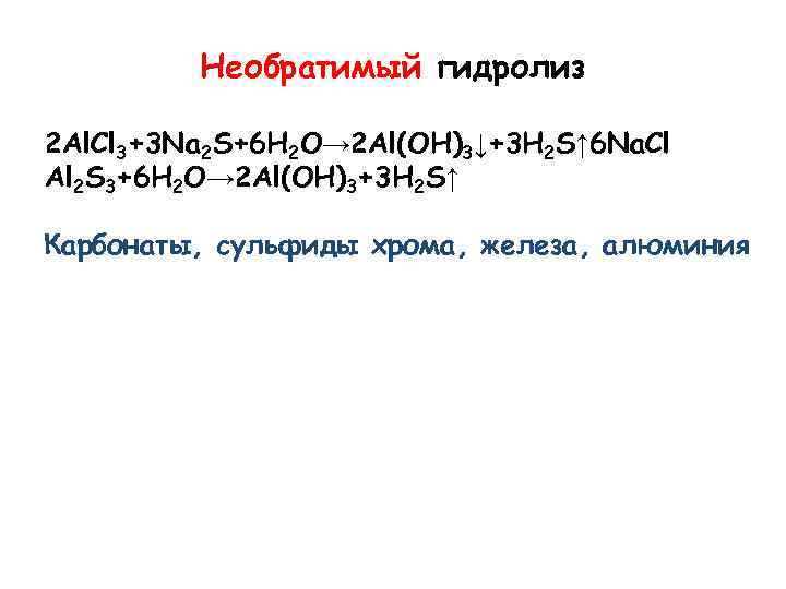 Необратимый гидролиз 2 Al. Cl 3+3 Na 2 S+6 H 2 O→ 2 Al(OH)3↓+3