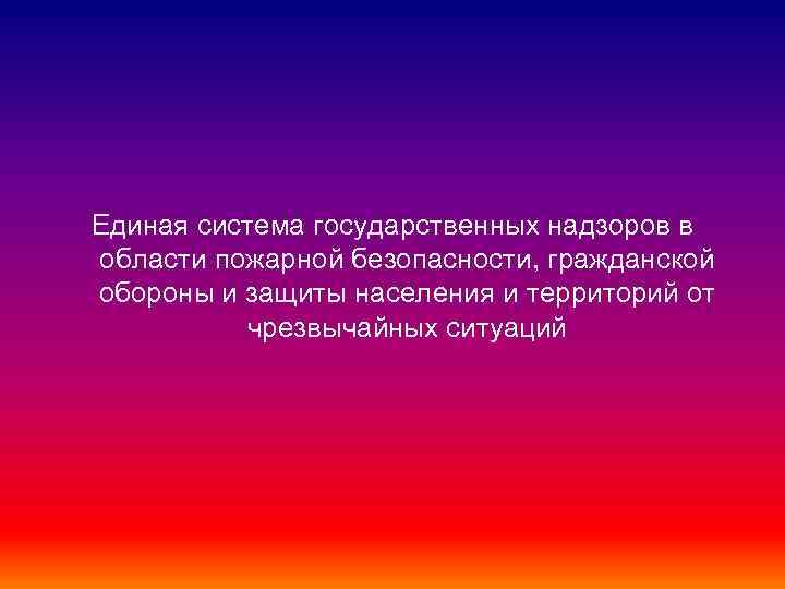 Единая система государственных надзоров в области пожарной безопасности, гражданской обороны и защиты населения и