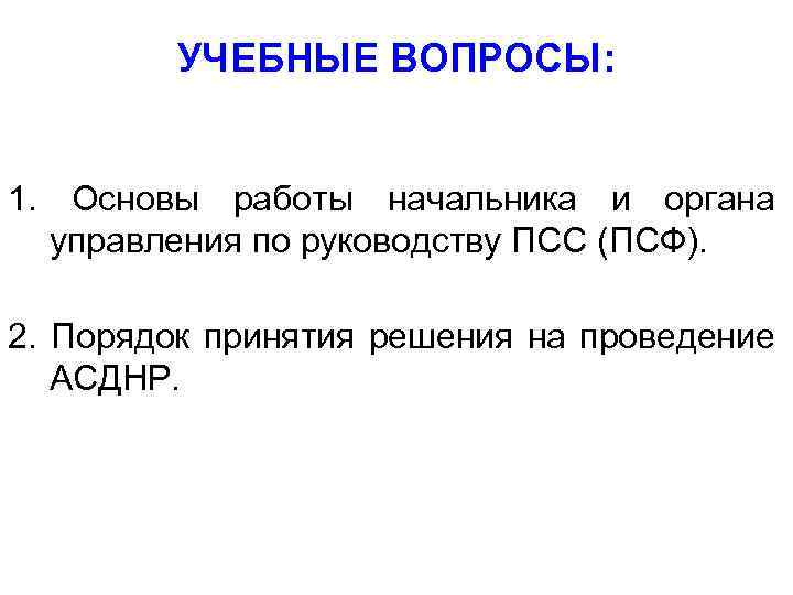 УЧЕБНЫЕ ВОПРОСЫ: 1. Основы работы начальника и органа управления по руководству ПСС (ПСФ). 2.