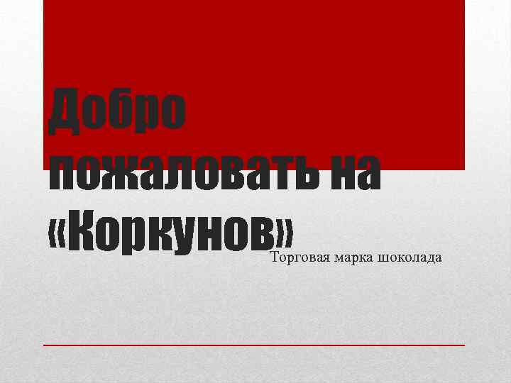 Добро пожаловать на «Коркунов» Торговая марка шоколада 