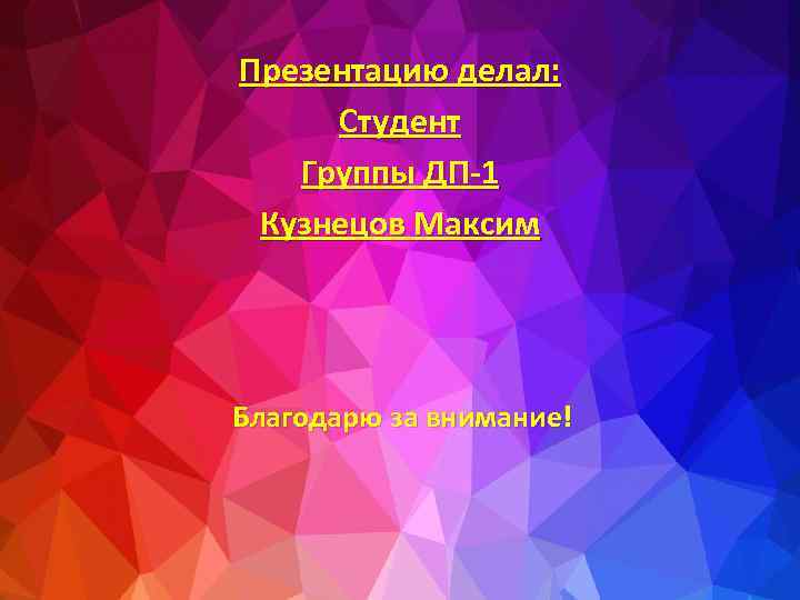 Презентацию делал: Студент Группы ДП-1 Кузнецов Максим Благодарю за внимание! 