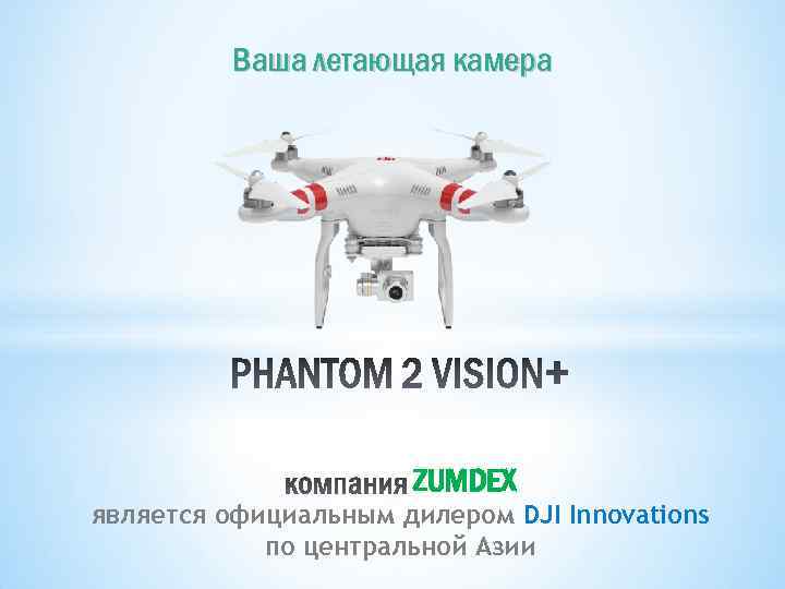 Ваша летающая камера ZUMDEX является официальным дилером DJI Innovations по центральной Азии 