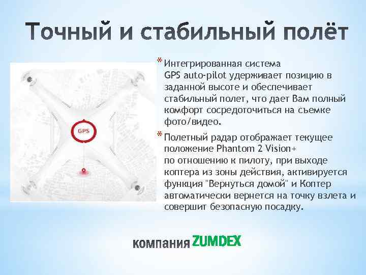 * Интегрированная система GPS auto-pilot удерживает позицию в заданной высоте и обеспечивает стабильный полет,