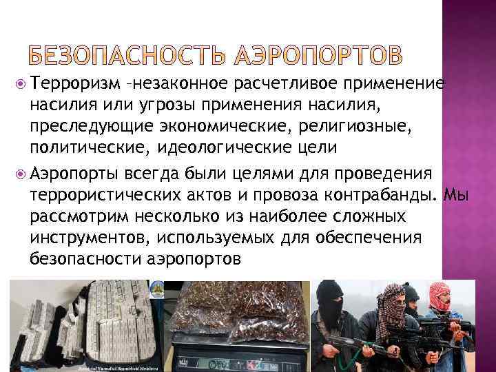  Терроризм –незаконное расчетливое применение насилия или угрозы применения насилия, преследующие экономические, религиозные, политические,