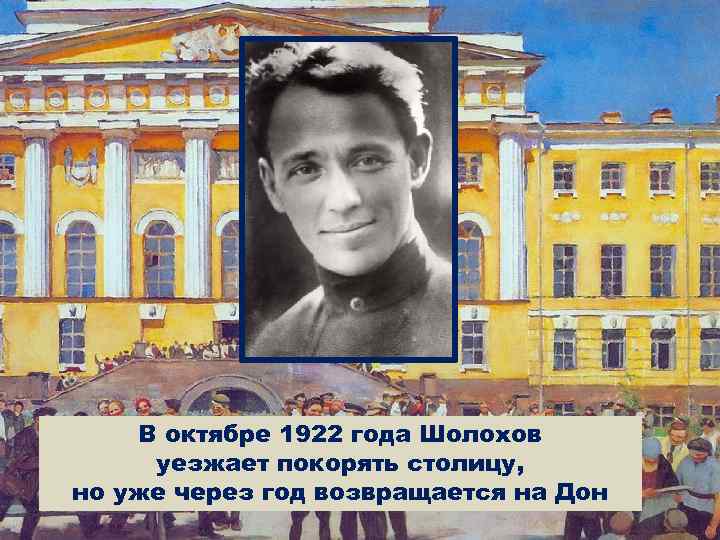 В октябре 1922 года Шолохов уезжает покорять столицу, но уже через год возвращается на