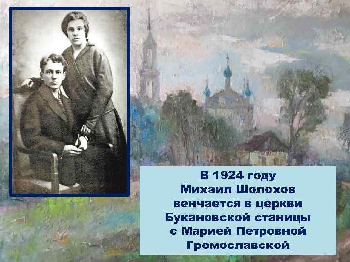 В 1924 году Михаил Шолохов венчается в церкви Букановской станицы с Марией Петровной Громославской