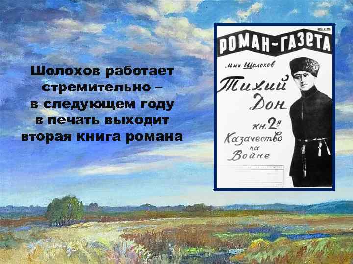 Шолохов работает стремительно – в следующем году в печать выходит вторая книга романа 