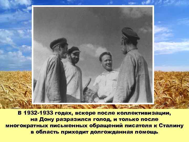 В 1932 -1933 годах, вскоре после коллективизации, на Дону разразился голод, и только после