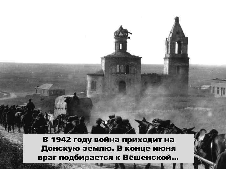 В 1942 году война приходит на Донскую землю. В конце июня враг подбирается к