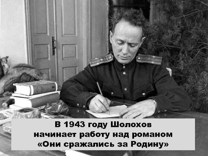 В 1943 году Шолохов начинает работу над романом «Они сражались за Родину» 