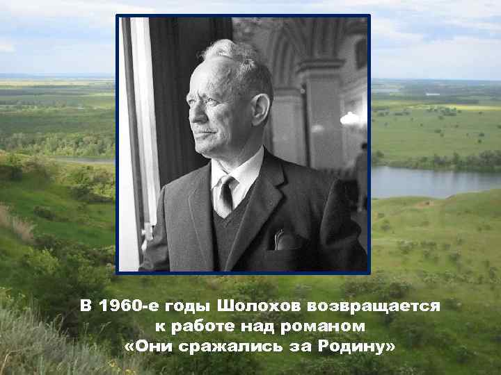 В 1960 -е годы Шолохов возвращается к работе над романом «Они сражались за Родину»