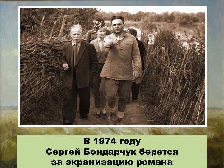 В 1974 году Сергей Бондарчук берется за экранизацию романа 