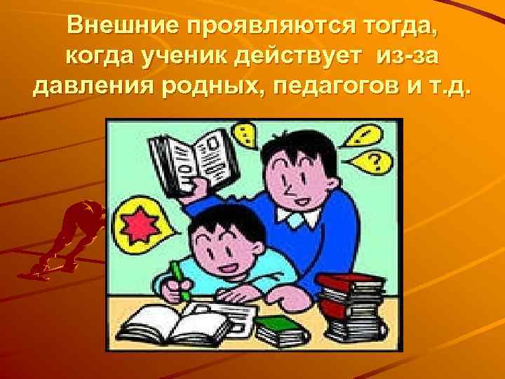 Внешние проявляются тогда, когда ученик действует из-за давления родных, педагогов и т. д. 