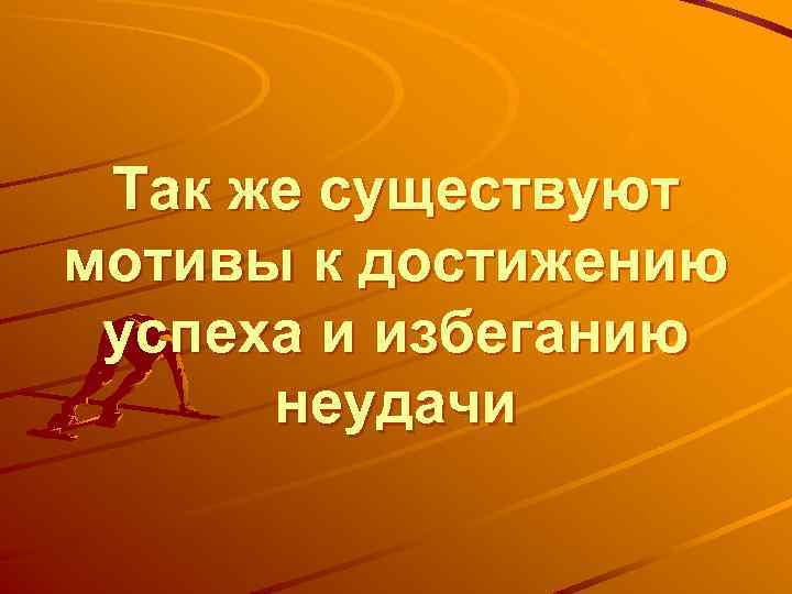 Так же существуют мотивы к достижению успеха и избеганию неудачи 