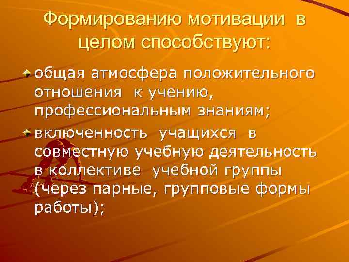 Формированию мотивации в целом способствуют: общая атмосфера положительного отношения к учению, профессиональным знаниям; включенность