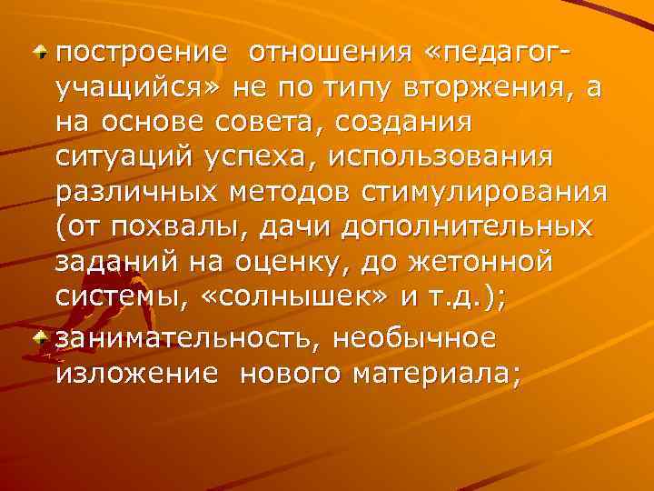 построение отношения «педагогучащийся» не по типу вторжения, а на основе совета, создания ситуаций успеха,