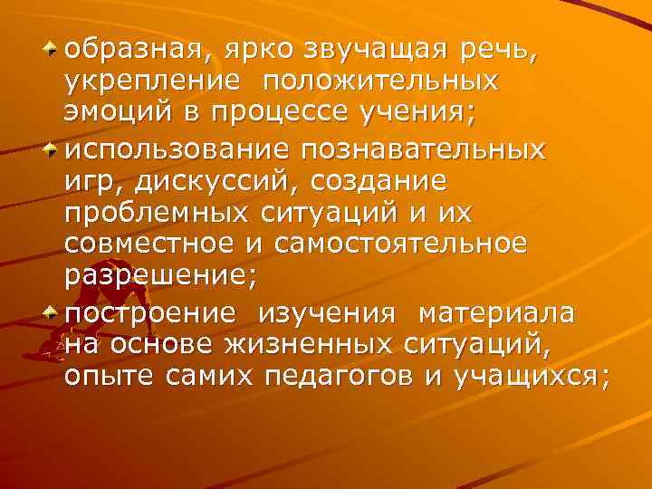 образная, ярко звучащая речь, укрепление положительных эмоций в процессе учения; использование познавательных игр, дискуссий,