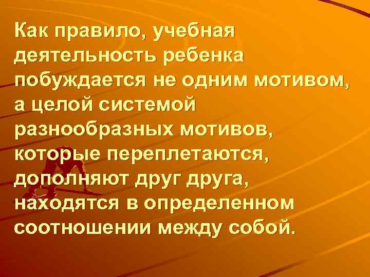 Как правило, учебная деятельность ребенка побуждается не одним мотивом, а целой системой разнообразных мотивов,