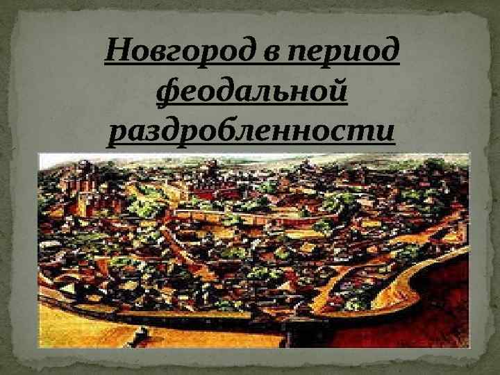 Новгородский период. Новгород в период феодальной раздробленности. Великий Новгород в период раздробленности. Карта Новгорода в период феодальной раздробленности. Феодальная раздробленность на Руси Новгород Великий.