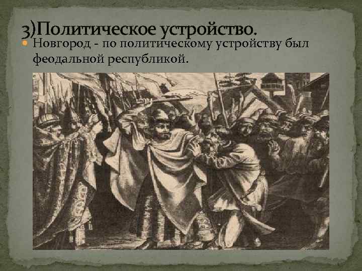 3)Политическое устройство. Новгород - по политическому устройству был феодальной республикой. 