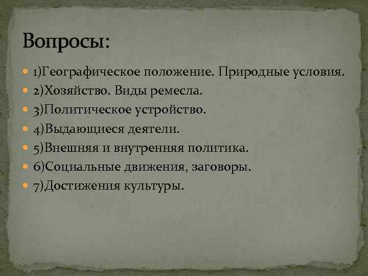 Вопросы: 1)Географическое положение. Природные условия. 2)Хозяйство. Виды ремесла. 3)Политическое устройство. 4)Выдающиеся деятели. 5)Внешняя и