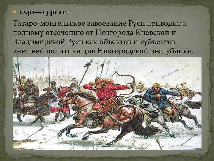  1240— 1340 гг. Татаро-монгольское завоевание Руси приводит к полному отсечению от Новгорода Киевской