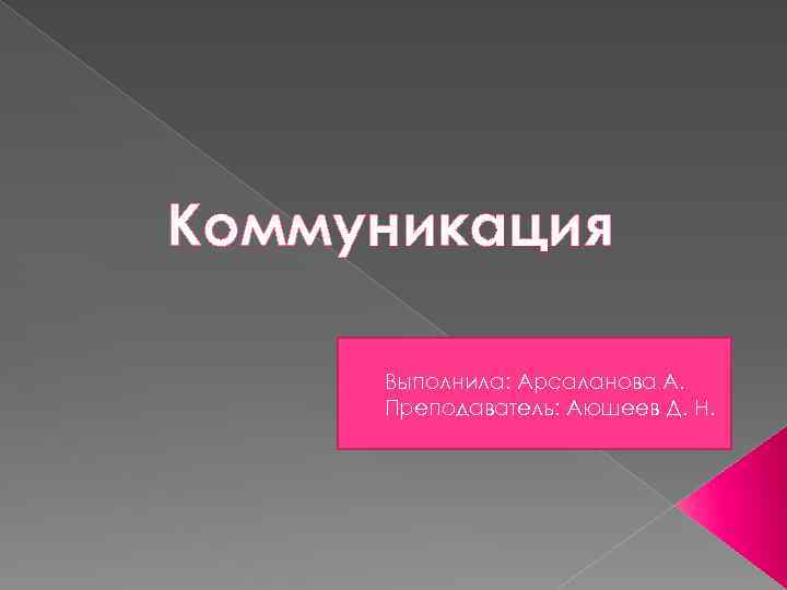 Коммуникация Выполнила: Арсаланова А. Преподаватель: Аюшеев Д. Н. 
