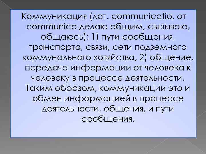 Коммуникация (лат. communicatio, от communico делаю общим, связываю, общаюсь): 1) пути сообщения, транспорта, связи,